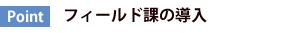 フィールド課の導入