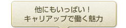 他にもいっぱい！キャリアップで働く魅力